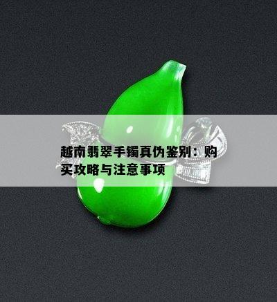 越南翡翠手镯真伪鉴别：购买攻略与注意事项