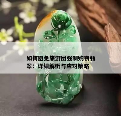 如何避免旅游团强制购物翡翠：详细解析与应对策略