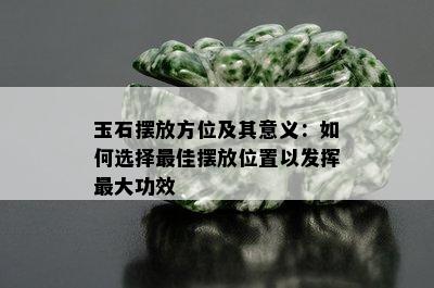 玉石摆放方位及其意义：如何选择更佳摆放位置以发挥更大功效