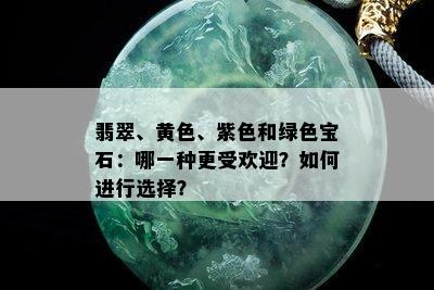 翡翠、黄色、紫色和绿色宝石：哪一种更受欢迎？如何进行选择？