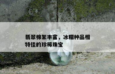 翡翠棉絮丰富，冰糯种品相特佳的珍稀珠宝