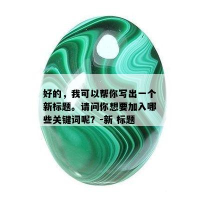 好的，我可以帮你写出一个新标题。请问你想要加入哪些关键词呢？-新 标题