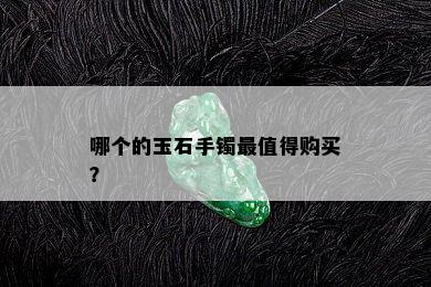 哪个的玉石手镯最值得购买？