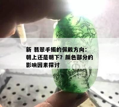 新 翡翠手镯的佩戴方向：朝上还是朝下？颜色部分的影响因素探讨