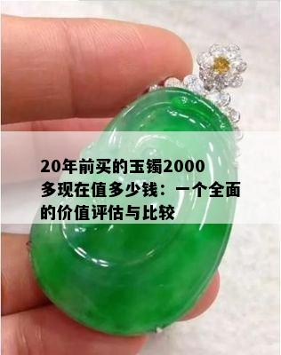 20年前买的玉镯2000多现在值多少钱：一个全面的价值评估与比较