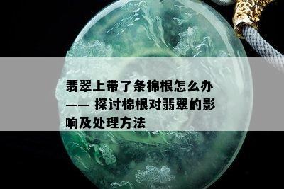 翡翠上带了条棉根怎么办 —— 探讨棉根对翡翠的影响及处理方法