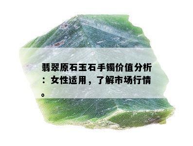 翡翠原石玉石手镯价值分析：女性适用，了解市场行情。