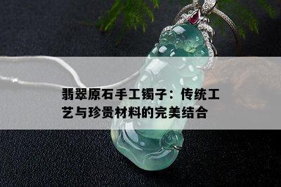 翡翠原石手工镯子：传统工艺与珍贵材料的完美结合