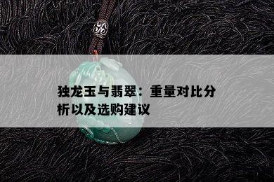 独龙玉与翡翠：重量对比分析以及选购建议