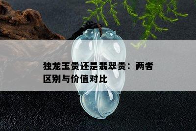 独龙玉贵还是翡翠贵：两者区别与价值对比