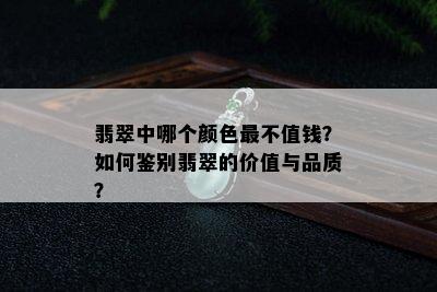 翡翠中哪个颜色最不值钱？如何鉴别翡翠的价值与品质？