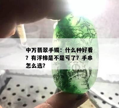 中万翡翠手镯：什么种好看？有浮棉是不是亏了？手串怎么选？