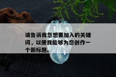 请告诉我您想要加入的关键词，以便我能够为您创作一个新标题。