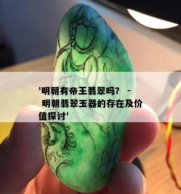 '明朝有帝王翡翠吗？ - 明朝翡翠玉器的存在及价值探讨'