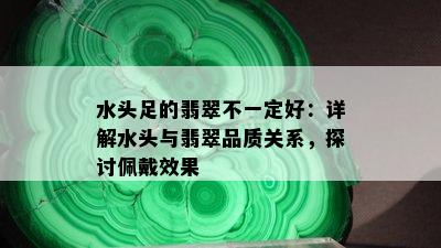 水头足的翡翠不一定好：详解水头与翡翠品质关系，探讨佩戴效果