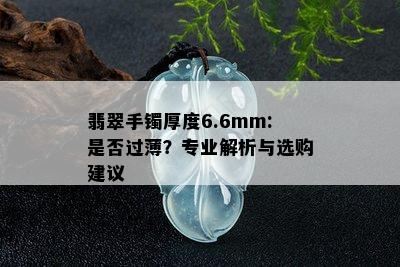 翡翠手镯厚度6.6mm:是否过薄？专业解析与选购建议