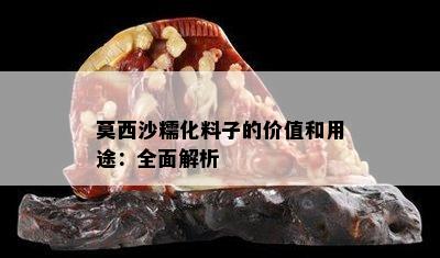 莫西沙糯化料子的价值和用途：全面解析