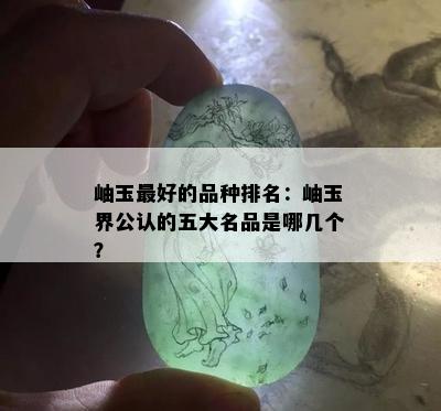 岫玉更好的品种排名：岫玉界公认的五大名品是哪几个？