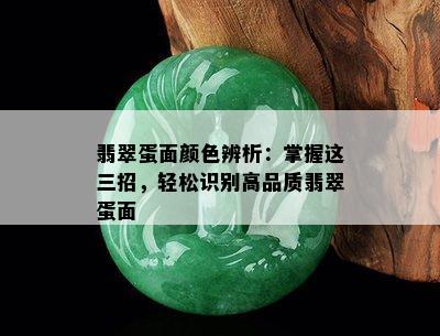 翡翠蛋面颜色辨析：掌握这三招，轻松识别高品质翡翠蛋面