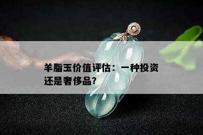 羊脂玉价值评估：一种投资还是奢侈品？