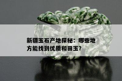 新疆玉石产地探秘：哪些地方能找到优质和田玉？