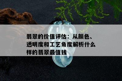 翡翠的价值评估：从颜色、透明度和工艺角度解析什么样的翡翠最值钱