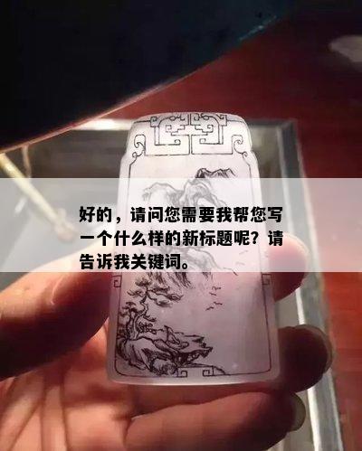 好的，请问您需要我帮您写一个什么样的新标题呢？请告诉我关键词。