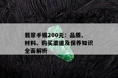 翡翠手镯200元：品质、材料、购买渠道及保养知识全面解析