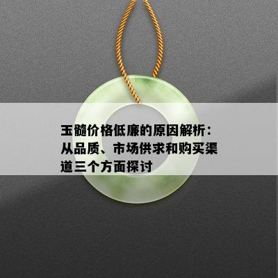 玉髓价格低廉的原因解析：从品质、市场供求和购买渠道三个方面探讨