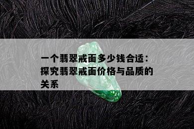 一个翡翠戒面多少钱合适：探究翡翠戒面价格与品质的关系