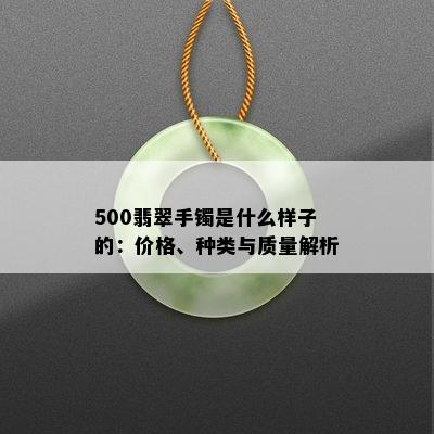 500翡翠手镯是什么样子的：价格、种类与质量解析