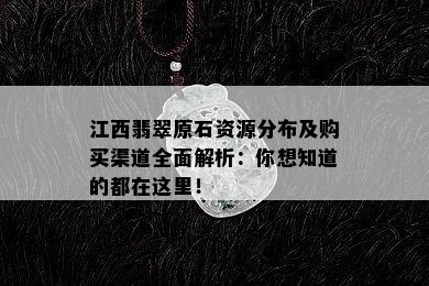 江西翡翠原石资源分布及购买渠道全面解析：你想知道的都在这里！