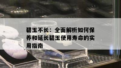 碧玉不长：全面解析如何保养和延长碧玉使用寿命的实用指南