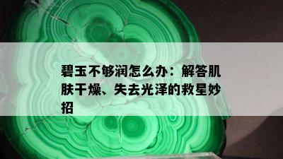 碧玉不够润怎么办：解答肌肤干燥、失去光泽的救星妙招