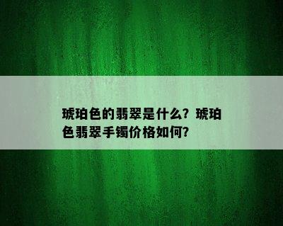 琥珀色的翡翠是什么？琥珀色翡翠手镯价格如何？