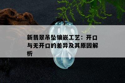 新翡翠吊坠镶嵌工艺：开口与无开口的差异及其原因解析