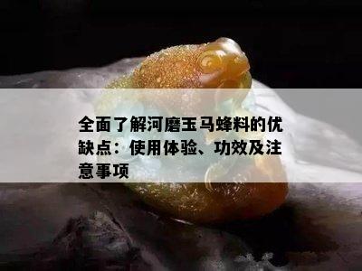 全面了解河磨玉马蜂料的优缺点：使用体验、功效及注意事项