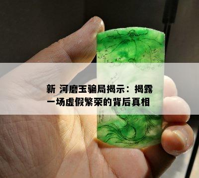 新 河磨玉骗局揭示：揭露一场虚假繁荣的背后真相