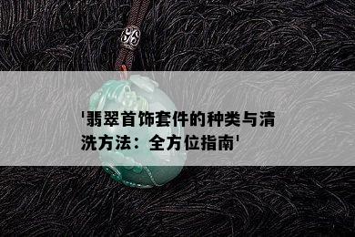 '翡翠首饰套件的种类与清洗方法：全方位指南'