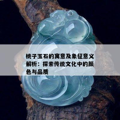 桃子玉石的寓意及象征意义解析：探索传统文化中的颜色与品质