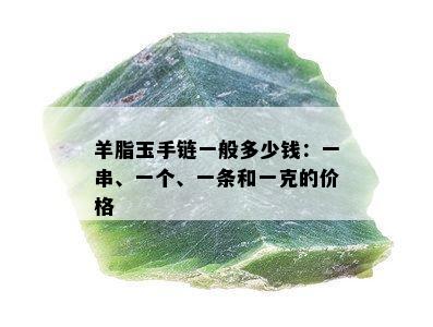 羊脂玉手链一般多少钱：一串、一个、一条和一克的价格