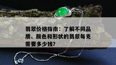 翡翠价格指南：了解不同品质、颜色和形状的翡翠每克需要多少钱？