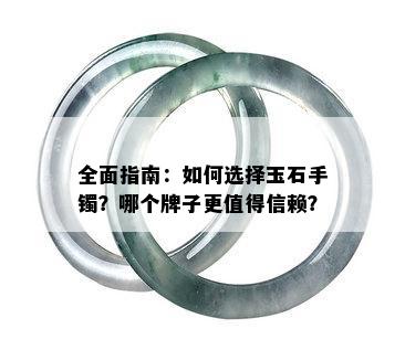 全面指南：如何选择玉石手镯？哪个牌子更值得信赖？