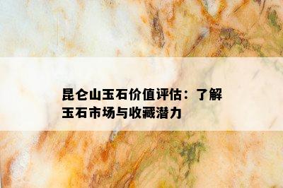 昆仑山玉石价值评估：了解玉石市场与收藏潜力