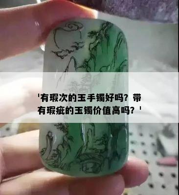 '有瑕次的玉手镯好吗？带有瑕疵的玉镯价值高吗？'