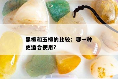 黑檀和玉檀的比较：哪一种更适合使用？