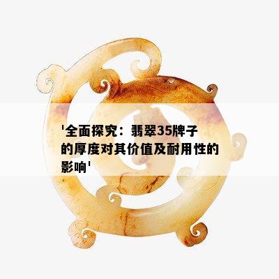 '全面探究：翡翠35牌子的厚度对其价值及耐用性的影响'