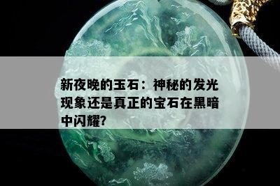 新夜晚的玉石：神秘的发光现象还是真正的宝石在黑暗中闪耀？