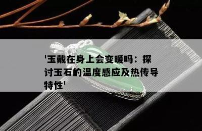 '玉戴在身上会变暖吗：探讨玉石的温度感应及热传导特性'