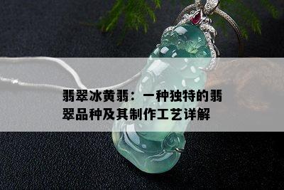 翡翠冰黄翡：一种独特的翡翠品种及其制作工艺详解